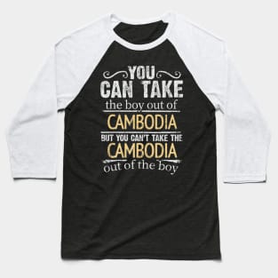 You Can Take The Boy Out Of Cambodia But You Cant Take The Cambodia Out Of The Boy - Gift for Cambodian With Roots From Cambodia Baseball T-Shirt